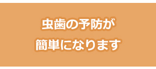 虫歯の予防がしやすくなる
